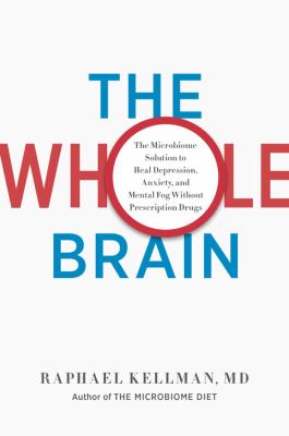The Whole Brain : The Microbiome Solution to Heal Depression, Anxiety, and Mental Fog Without Prescription Drugs
