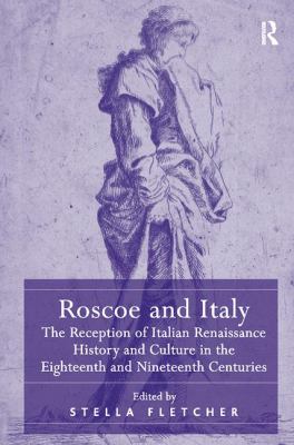 Roscoe and Italy : The Reception of Italian Renaissance History and Culture in the Eighteenth and Nineteenth Centuries