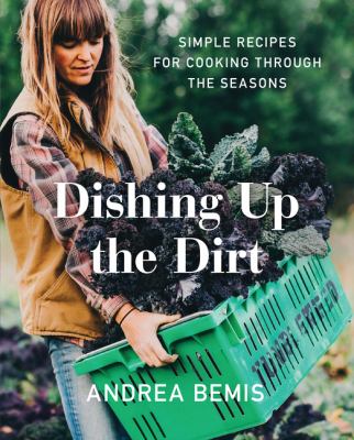Dishing up the Dirt : Simple Recipes for Cooking Through the Seasons
