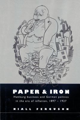 Paper and Iron : Hamburg Business and German Politics in the Era of Inflation, 1897-1927