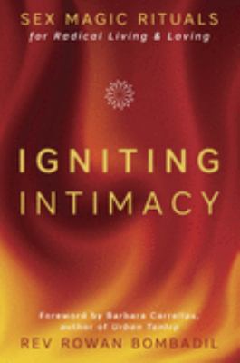 Igniting Intimacy : Sex Magic Rituals for Radical Living and Loving