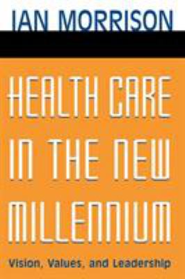 Health Care in the New Millennium : Vision, Values, and Leadership