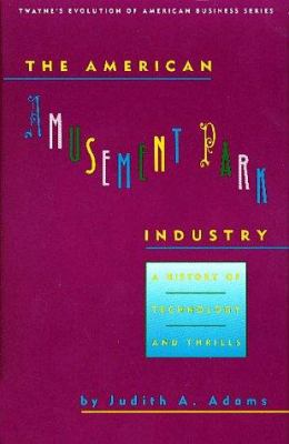 The American Amusement Park Industry : A History of Technology and Thrills