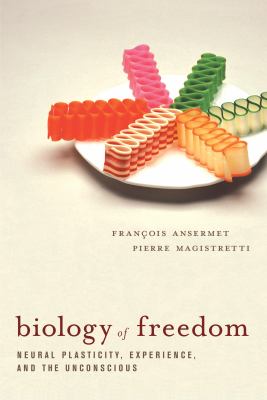 Biology of Freedom : Neural Plasticity, Experience, and the Unconscious