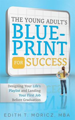 The Young Adult's Blueprint for Success : Designing Your Life's Playlist and Landing Your First Job Before Graduation