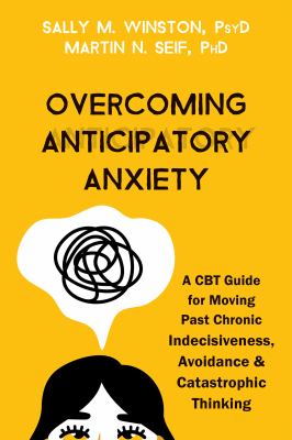 Overcoming Anticipatory Anxiety : A CBT Guide for Moving Past Chronic Indecisiveness, Avoidance, and Catastrophic Thinking