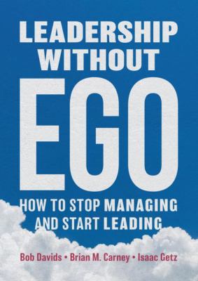 Leadership Without Ego : How to Stop Managing and Start Leading