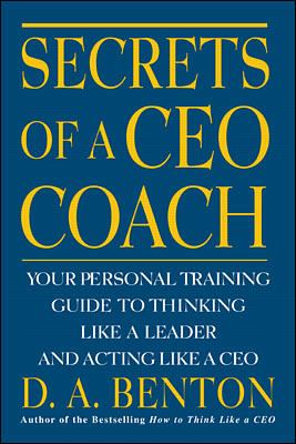 Secrets of a CEO Coach: Your Personal Training Guide to Thinking Like a Leader and Acting Like a CEO
