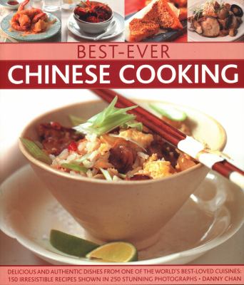 Best-Ever Chinese Cooking : Delicious and Authentic Dishes from One of the World's Best-Loved Cuisines: 150 Irresistible Recipes Shown in 250 Stunning Photographs