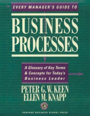 Every Manager's Guide to Business Processes : A Glossary of Key Terms and Concepts for Today's Business Leader