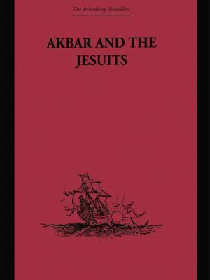 Akbar and the Jesuits : An Account of the Jesuit Missions to the Court of Akbar