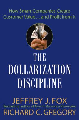 The Dollarization Discipline : How Smart Companies Create Customer Value... and Profit from It
