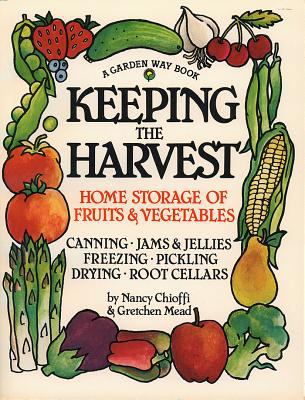 Keeping the Harvest : Discover the Homegrown Goodness of Putting up Your Own Fruits, Vegetables and Herbs