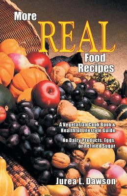 More Real Food Recipes : A Vegetarian Cook Book and Healthful Lifestyle Guide