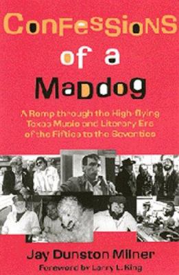 Confessions of a Maddog : A Romp Through the High-Flying Texas Music and Literary Era of the Fifties to the Seventies