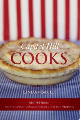 Capitol Hill Cooks : Recipes from the White House, Congress, and All of the Past Presidents