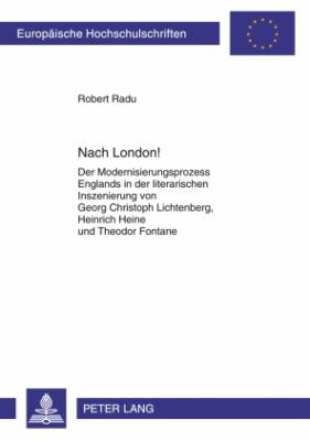 Nach London! : Der Modernisierungsprozess Englands in der Literarischen Inszenierung Von Georg Christoph Lichtenberg, Heinrich Heine und Theodor Fontane