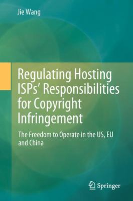 Regulating Hosting Isp's Responsibilities for Copyright Infringement : The Freedom to Operate in the Us, Eu and China