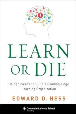 Learn or Die : Using Science to Build a Leading-Edge Learning Organization