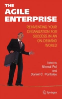 The Agile Enterprise : Reinventing Your Organization for Success in an On-Demand World