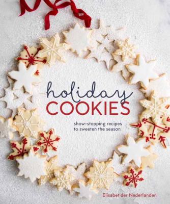 Holiday Cookies : Showstopping Recipes to Sweeten the Season [a Baking Book]