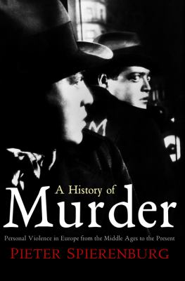 A History of Murder : Personal Violence in Europe from the Middle Ages to the Present