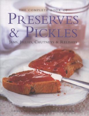 The Complete Book of Preserves & Pickles : Jams, Jellies, Chutneys & Relishes