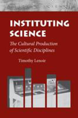 Instituting Science : The Cultural Production of Scientific Disciplines