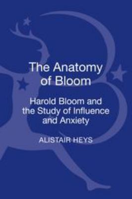 The Anatomy of Bloom : Harold Bloom and the Study of Influence and Anxiety