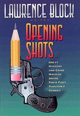 Opening Shots : Great Mystery and Crime Writers Share Their First Published Stories