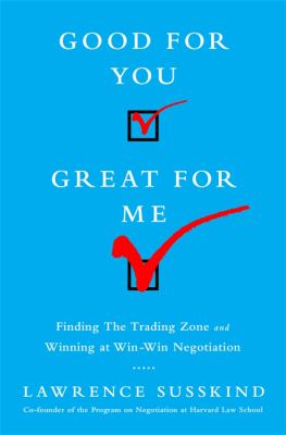Good for You, Great for Me : Finding the Trading Zone and Winning at Win-Win Negotiation