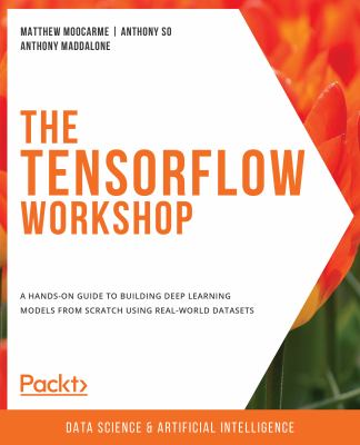 The TensorFlow Workshop : A Hands-On Guide to Building Deep Learning Models from Scratch Using Real-World Datasets