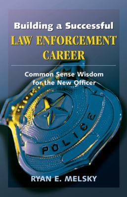 Building a Successful Law Enforcement Career : Common Sense Wisdom for the New Officer