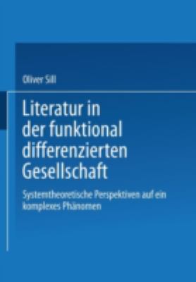 Literatur in der Funktional Differenzierten Gesellschaft : Systemtheoretische Perspektiven Auf ein Komplexes Phänomen