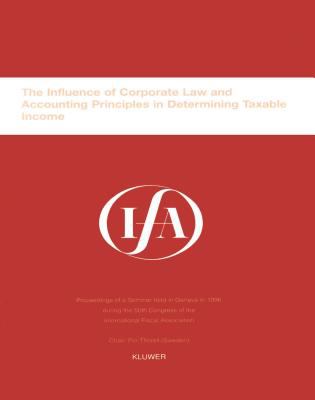 The Influence of Corporate Law and Accounting Principles in Determining Taxable Income : Proceedings of a Seminar Held in Geneva in 1996 during the 50th Congress of the International Fiscal Association