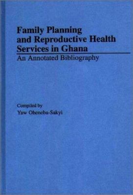 Family Planning and Reproductive Health Services in Ghana : An Annotated Bibliography