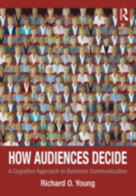 How Audiences Decide : A Cognitive Approach to Business Communication