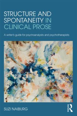 Structure and Spontaneity in Clinical Prose : A Writer's Guide for Psychoanalysts and Psychotherapists