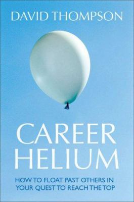 Career Helium : How to Float Past Others in Your Quest to Reach the Top