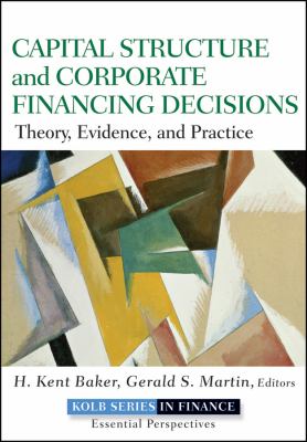 Capital Structure and Corporate Financing Decisions : Theory, Evidence, and Practice