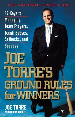 Joe Torre's Ground Rules for Winners : 12 Keys to Managing Team Players, Tough Bosses, Setbacks, and Success