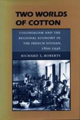 Two Worlds of Cotton : Colonialism and the Regional Economy in the French Soudan, 1800-1946