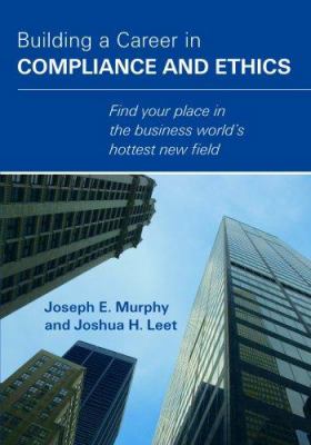 Building a Career in Compliance and Ethics : Find your place in the business world's hottest new Field