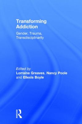 Transforming Addiction : Gender, Trauma, Transdisciplinarity