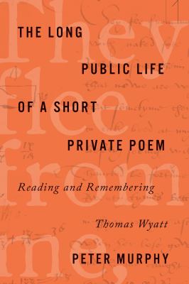 The Long Public Life of a Short Private Poem : Reading and Remembering Thomas Wyatt