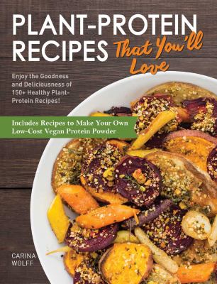 Plant-Protein Recipes That You'll Love : Enjoy the Goodness and Deliciousness of 150+ Healthy Plant-Protein Recipes!