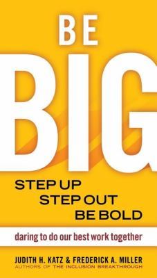 Be Big : Step Up, Step Out, Be Bold - Daring to Do Our Best Work Together