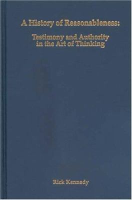 A History of Reasonableness : Testimony and Authority in the Art of Thinking