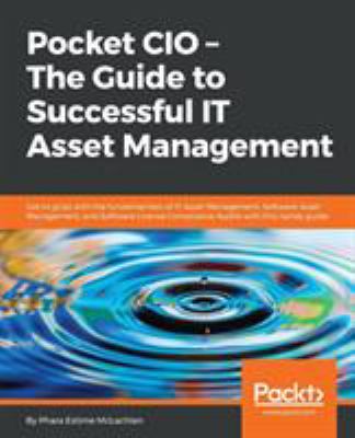 Pocket CIO - the Guide to Successful IT Asset Management : Get to Grips with the Fundamentals of IT Asset Management, Software Asset Management, and Software License Compliance Audits with This Handy Guide