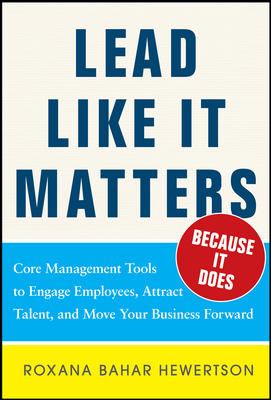 Lead Like It Matters... Because It Does: Practical Leadership Tools to Inspire and Engage Your People and Create Great Results